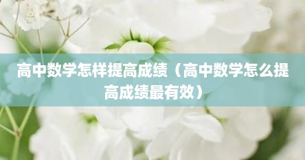 高中数学怎样提高成绩（高中数学怎么提高成绩最有效）