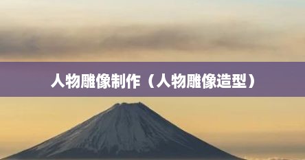 人物雕像制作（人物雕像造型）