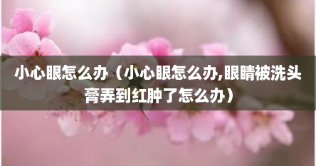 小心眼怎么办（小心眼怎么办,眼睛被洗头膏弄到红肿了怎么办）