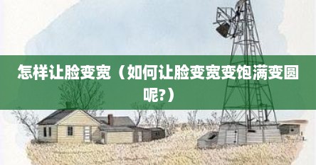 怎样让脸变宽（如何让脸变宽变饱满变圆呢?）