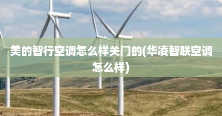 美的智行空调怎么样关门的(华凌智联空调怎么样)