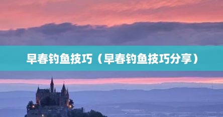 早春钓鱼技巧（早春钓鱼技巧分享）
