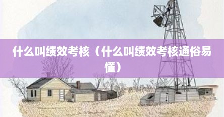 什么叫绩效考核（什么叫绩效考核通俗易懂）
