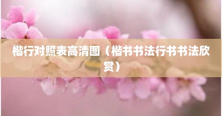 楷行对照表高清图(楷书书法行书书法欣赏) 楷行对照表高清图(楷书书法行书书法欣赏)