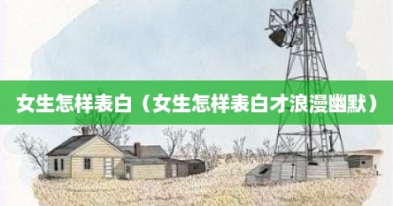 女生怎样表白（女生怎样表白才浪漫幽默）