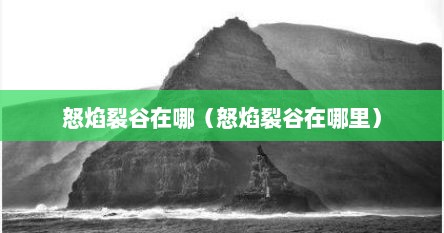 怒焰裂谷在哪（怒焰裂谷在哪里）