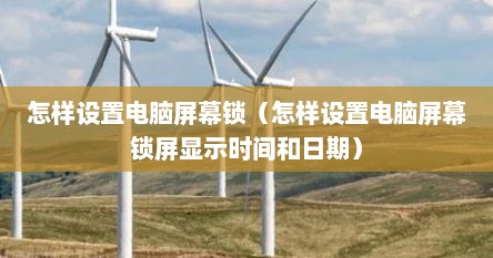 怎样设置电脑屏幕锁（怎样设置电脑屏幕锁屏显示时间和日期）
