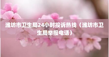 潍坊市卫生局24小时投诉热线（潍坊市卫生局举报电话）