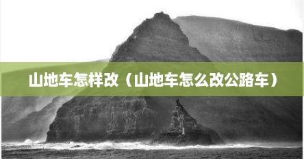 山地车怎样改（山地车怎么改公路车）