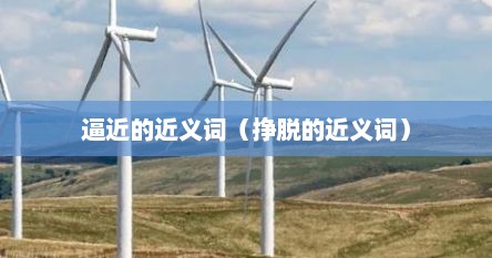逼近的近义词（挣脱的近义词）