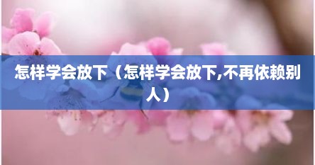怎样学会放下（怎样学会放下,不再依赖别人）