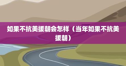 如果不抗美援朝会怎样（当年如果不抗美援朝）