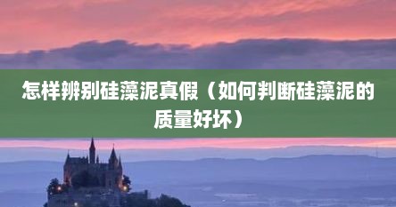 怎样辨别硅藻泥真假（如何判断硅藻泥的质量好坏）