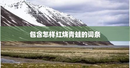 包含怎样红烧青蛙的词条