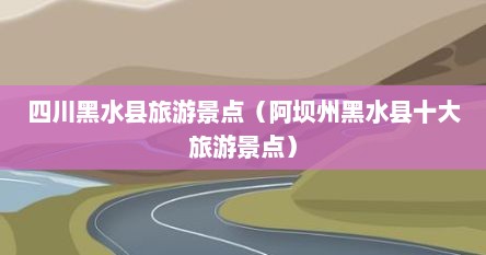 四川黑水县旅游景点（阿坝州黑水县十大旅游景点）
