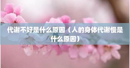 代谢不好是什么原因（人的身体代谢慢是什么原因）