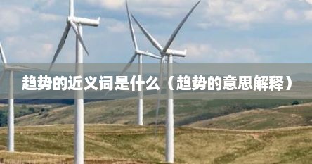 趋势的近义词是什么（趋势的意思解释）