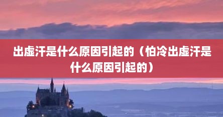 出虚汗是什么原因引起的（怕冷出虚汗是什么原因引起的）