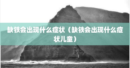 缺铁会出现什么症状（缺铁会出现什么症状儿童）