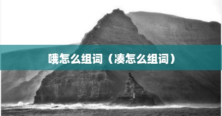 哦怎么组词（凑怎么组词）