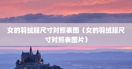 女的羽绒服尺寸对照表图（女的羽绒服尺寸对照表图片）