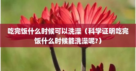 吃完饭什么时候可以洗澡（科学证明吃完饭什么时候能洗澡呢?）