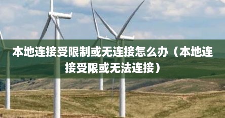 本地连接受限制或无连接怎么办（本地连接受限或无法连接）