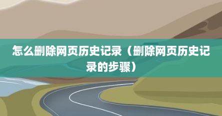 怎么删除网页历史记录（删除网页历史记录的步骤）