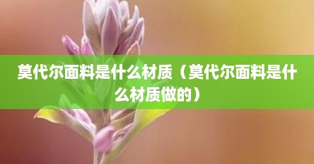 莫代尔面料是什么材质（莫代尔面料是什么材质做的）