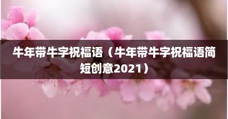 2021年新年带牛字的祝福语（牛年带牛字的祝福语简单）