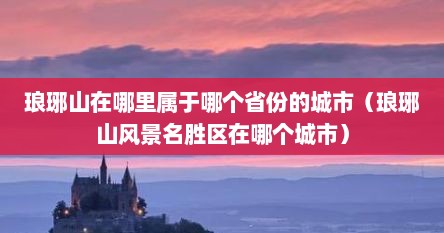 琅琊山在哪里属于哪个省份的城市（琅琊山风景名胜区在哪个城市）