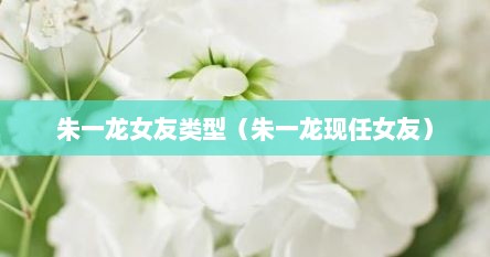 朱一龙女友类型（朱一龙现任女友）