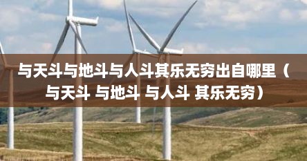 与天斗与地斗与人斗其乐无穷出自哪里（与天斗 与地斗 与人斗 其乐无穷）