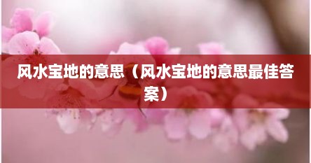 风水宝地的意思（风水宝地的意思最佳答案）