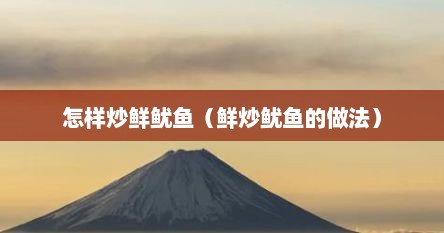 怎样炒鲜鱿鱼（鲜炒鱿鱼的做法）
