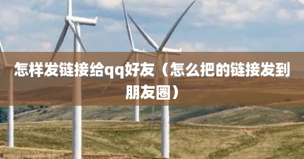怎样发链接给qq好友（怎么把的链接发到朋友圈）