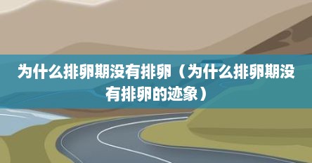 为什么排卵期没有排卵（为什么排卵期没有排卵的迹象）