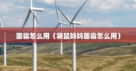 面霜怎么用（袋鼠妈妈面霜怎么用）