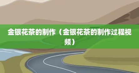 金银花茶制作视频教程（金银花茶的制作方法不发黑）