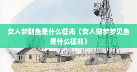 女人梦到鱼是什么征兆（女人做梦梦见鱼是什么征兆）