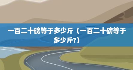 一百二十磅等于多少斤（一百二十磅等于多少斤?）