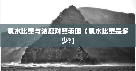 氨水比重与浓度对照表图（氨水比重是多少?）