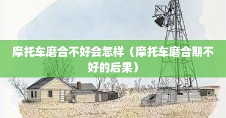 摩托车磨合不好会怎样（摩托车磨合期不好的后果）