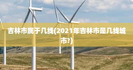 吉林市属于几线(2021年吉林市是几线城市?)