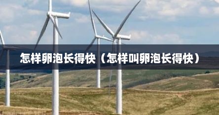 怎样卵泡长得快（怎样叫卵泡长得快）