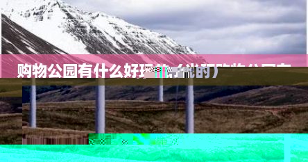购物公园有什么好玩的（光环购物公园有什么好玩的）