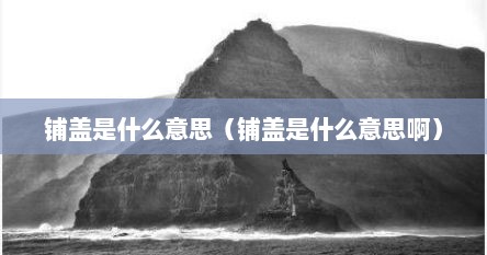 铺盖是什么意思（铺盖是什么意思啊）