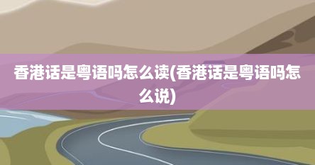 香港话是粤语吗怎么读(香港话是粤语吗怎么说)
