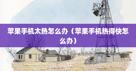 苹果手机太热怎么办（苹果手机热得快怎么办）