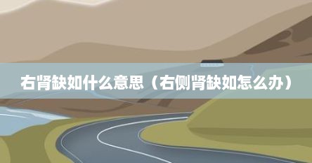 右肾缺如什么意思（右侧肾缺如怎么办）